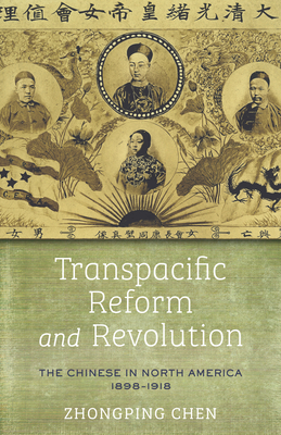 Transpacific Reform and Revolution: The Chinese in North America, 1898-1918 - Chen, Zhongping