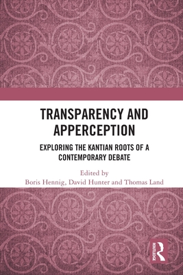 Transparency and Apperception: Exploring the Kantian Roots of a Contemporary Debate - Hennig, Boris (Editor), and Hunter, David (Editor), and Land, Thomas (Editor)