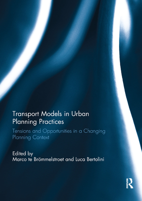 Transport Models in Urban Planning Practices: Tensions and Opportunities in a Changing Planning Context - Brmmelstroet, Marco te (Editor), and Bertolini, Luca (Editor)