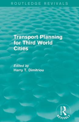 Transport Planning for Third World Cities (Routledge Revivals) - Dimitriou, Harry T. (Editor)