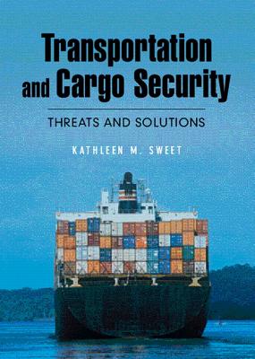 Transportation and Cargo Security: Threats and Solutions - Sweet, Kathleen M.