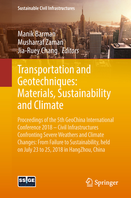 Transportation and Geotechniques: Materials, Sustainability and Climate: Proceedings of the 5th Geochina International Conference 2018 - Civil Infrastructures Confronting Severe Weathers and Climate Changes: From Failure to Sustainability, Held on July... - Barman, Manik (Editor), and Zaman, Musharraf (Editor), and Chang, Jia-Ruey (Editor)