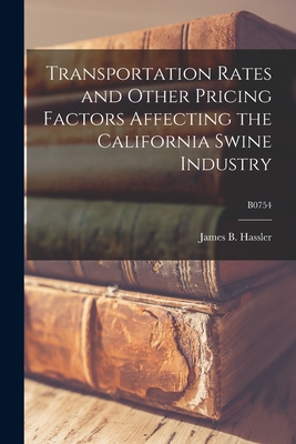 Transportation Rates and Other Pricing Factors Affecting the California Swine Industry; B0754 - Hassler, James B (James Burton) 1920- (Creator)