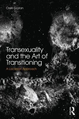 Transsexuality and the Art of Transitioning: A Lacanian approach - Gozlan, Oren