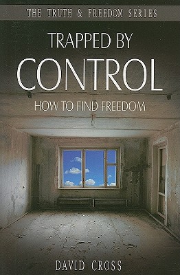 Trapped by Control: How to Find Freedom - Cross, David