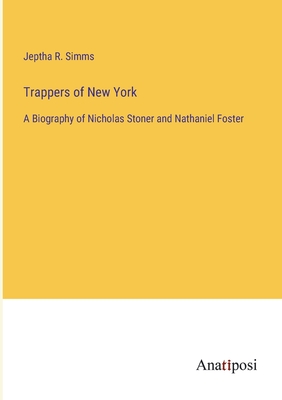 Trappers of New York: A Biography of Nicholas Stoner and Nathaniel Foster - Simms, Jeptha Root