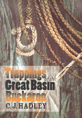 Trappings of the Great Basin Buckaroo - Hadley, C J