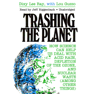 Trashing the Planet: How Science Can Help Us Deal with Acid Rain, Depletion of the Ozone, and Nuclear Waste (Among Other Things) - Ray, Dixy Lee, and Guzzo, Lou (Contributions by), and Riggenbach, Jeff (Read by)