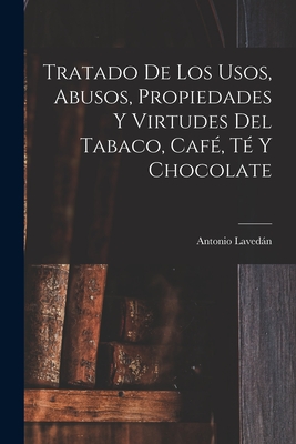 Tratado De Los Usos, Abusos, Propiedades Y Virtudes Del Tabaco, Caf, T Y Chocolate - Lavedn, Antonio