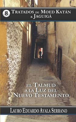 Tratados de Moed Katn & Jaguig: El Talmud a la Luz del Nuevo Testamento - Ayala Serrano, Lauro Eduardo