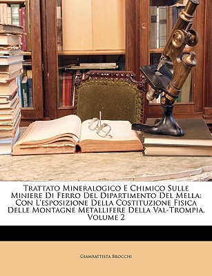 Trattato Mineralogico E Chimico Sulle Miniere Di Ferro del Dipartimento del Mella Con L'Esposizione: Della Costituzione Fisica Delle Montagne Metallifere Della Val. Trompia, Volume 2 - Brocchi, Giambattista