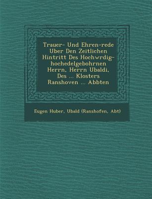 Trauer- Und Ehren-rede Uber Den Zeitlichen Hintritt Des Hochw&#65533;rdig-hochedelgebohrnen Herrn, Herrn Ubaldi, Des ... Klosters Ranshoven ... Abbten - Huber, Eugen, and (Ranshofen, Ubald, and Abt)