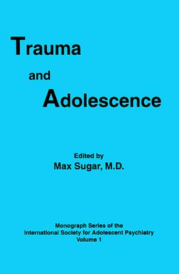 Trauma and Adolescence - Sugar, Max, M.D. (Editor)