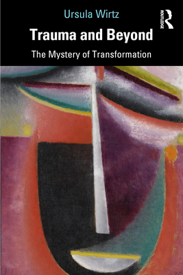 Trauma and Beyond: The Mystery of Transformation - Wirtz, Ursula