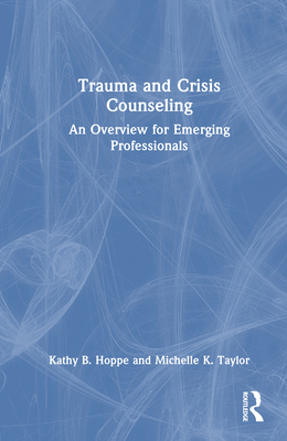 Trauma and Crisis Counseling: An Overview for Emerging Professionals - Hoppe, Kathy B, and Taylor, Michelle K