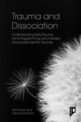 Trauma and Dissociation: Understanding Early Trauma, Mind Programming and Installed Dissociative Identity Disorder - Frankish, Pat, and Smith, Carrie Anne