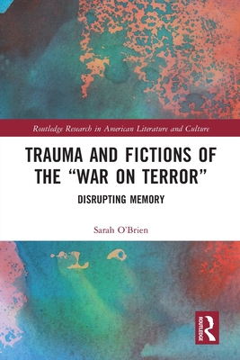 Trauma and Fictions of the "War on Terror": Disrupting Memory - O'Brien, Sarah