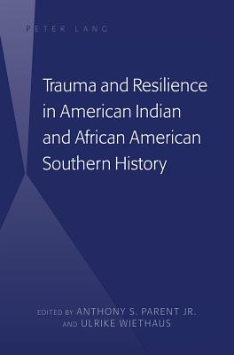 Trauma and Resilience in American Indian and African American Southern History - Parent, Anthony S (Editor), and Wiethaus, Ulrike (Editor)