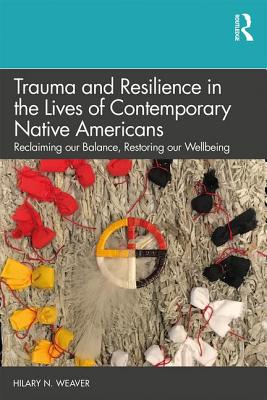 Trauma and Resilience in the Lives of Contemporary Native Americans: Reclaiming our Balance, Restoring our Wellbeing - Weaver, Hilary N.