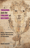 Trauma and the Failure of History: Kings, Lamentations, and the Destruction of Jerusalem