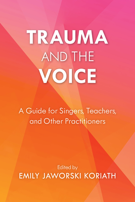 Trauma and the Voice: A Guide for Singers, Teachers, and Other Practitioners - Koriath, Emily Jaworski (Editor)