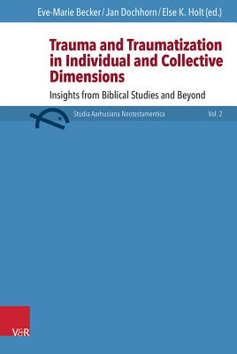 Trauma and Traumatization in Individual and Collective Dimensions: Insights from Biblical Studies and Beyond - Becker, Eve-Marie (Editor), and Dochhorn, Jan (Editor), and Holt, Else (Editor)