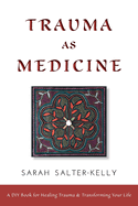 Trauma as Medicine: a DIY book for healing trauma and transforming your life
