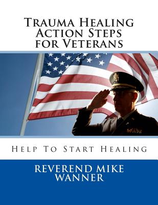 Trauma Healing Action Steps for Veterans: Help To Start Healing - Wanner, Reverend Mike