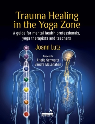 Trauma Healing in the Yoga Zone: A Guide for Mental Health Professionals, Yoga Therapists and Teachers - Lutz, Joann