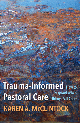 Trauma-Informed Pastoral Care: How to Respond When Things Fall Apart - McClintock, Karen a