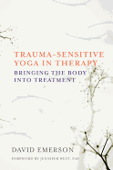 Trauma-Sensitive Yoga in Therapy: Bringing the Body Into Treatment