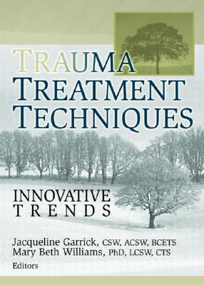 Trauma Treatment Techniques: Innovative Trends - Garrick, Jacqueline, and Williams, Mary Beth