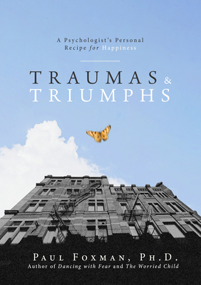 Traumas and Triumphs: A Psychologist's Personal Recipe for Happiness - Foxman, Paul