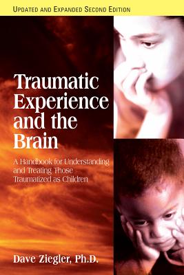 Traumatic Experience and the Brain: A Handbook for Understanding and Treating Those Traumatized as Children - Ziegler, Dave