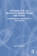 Traumatic Loss and Recovery in Jungian Studies and Cinema: Transdisciplinary Approaches in Grief Theory