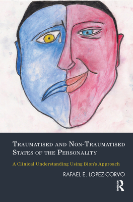 Traumatised and Non-Traumatised States of the Personality: A Clinical Understanding Using Bion's Approach - Lopez-Corvo, Rafael E