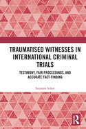 Traumatised Witnesses in International Criminal Trials: Testimony, Fair Proceedings, and Accurate Fact-Finding