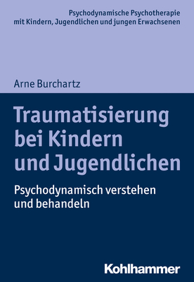 Traumatisierung Bei Kindern Und Jugendlichen: Psychodynamisch Verstehen Und Behandeln - Burchartz, Arne