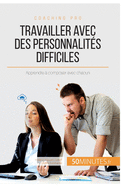 Travailler avec des personnalit?s difficiles: Apprendre ? composer avec chacun