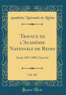 Travaux de L'Academie Nationale de Reims, Vol. 103: Annee 1897-1898, Tome Ier (Classic Reprint)