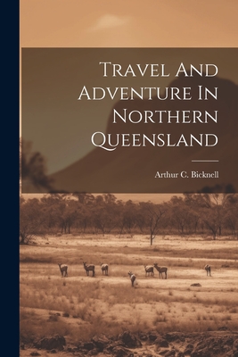 Travel And Adventure In Northern Queensland - Bicknell, Arthur C