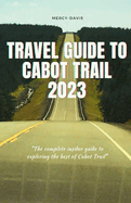 Travel Guide to Cabot Trail 2023: "The complete insider guide to exploring the best of Cabot Trail"