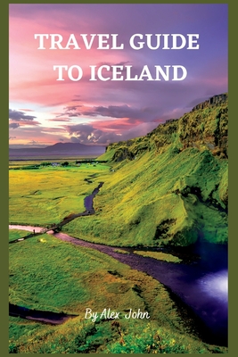 Travel Guide to Iceland: The Ultimate Guide To Iceland - John, Alex
