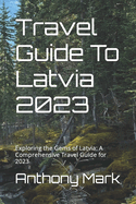 Travel Guide To Latvia 2023: Exploring the Gems of Latvia: A Comprehensive Travel Guide for 2023