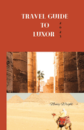 Travel Guide To Luxor 2023: Wanderlust unleashed: Unveiling hidden gems and inspiring adventure