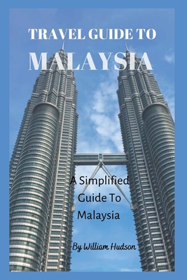 Travel Guide to Malaysia: A Simplified Guide To Malaysia - Hudson, William