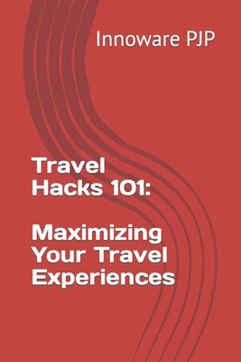 Travel Hacks 101: Maximizing Your Travel Experiences - Pjp, Innoware