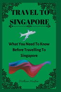 Travel to Singapore: What You Need To Know Before Travelling To Singapore