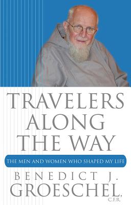 Travelers Along the Way: The Men and Women Who Shaped My Life - Groeschel, Benedict, Fr.