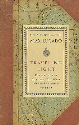 Traveling Light: Releasing the Burdens You Were Never Intended to Bear - Lucado, Max